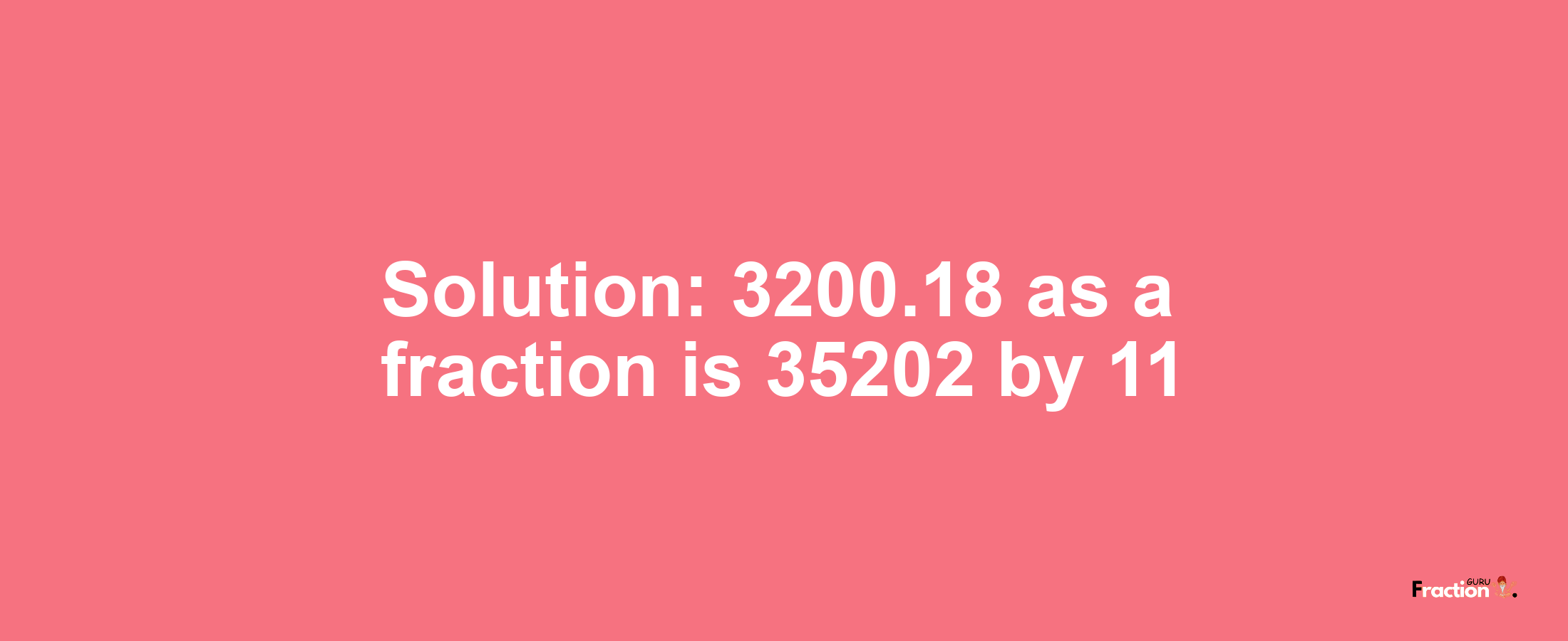 Solution:3200.18 as a fraction is 35202/11